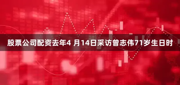 股票公司配资去年4 月14日采访曾志伟71岁生日时
