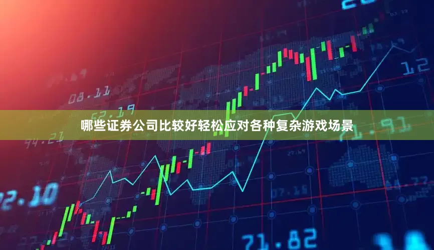 哪些证券公司比较好轻松应对各种复杂游戏场景