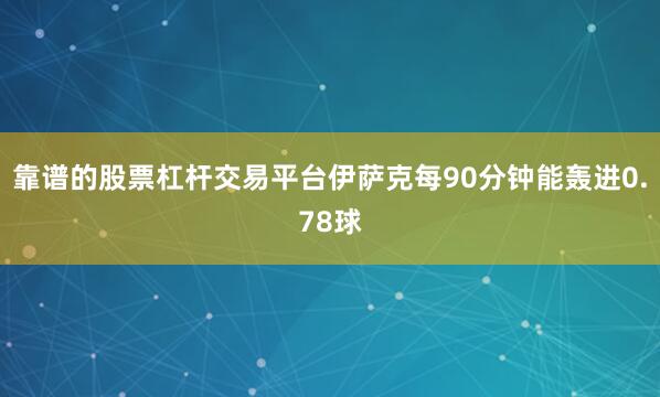 靠谱的股票杠杆交易平台伊萨克每90分钟能轰进0.78球