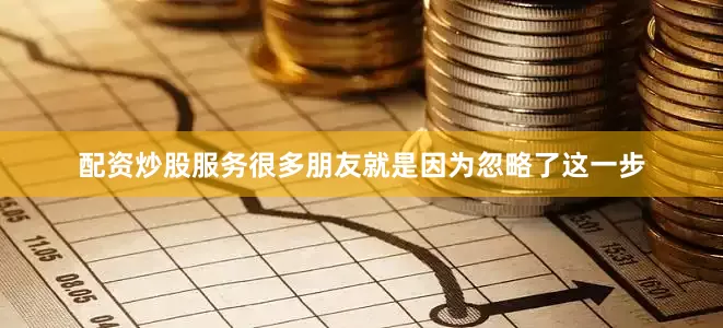 配资炒股服务很多朋友就是因为忽略了这一步