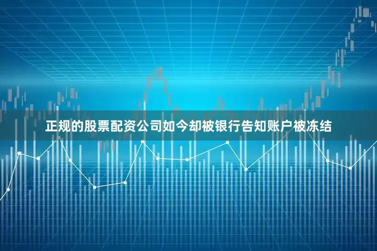 正规的股票配资公司如今却被银行告知账户被冻结