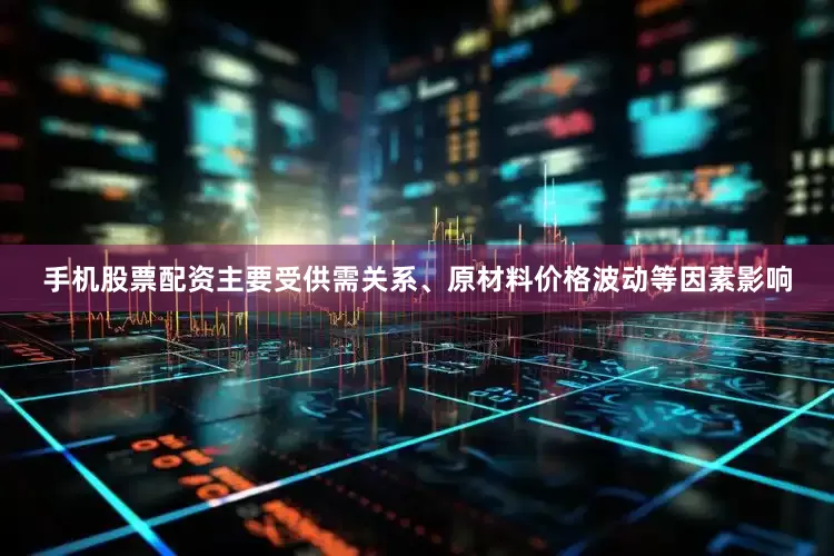 手机股票配资主要受供需关系、原材料价格波动等因素影响